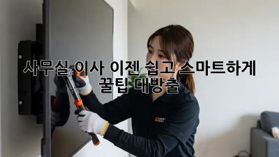 사무실 이사, 이젠 쉽고 스마트하게! 꿀팁 대방출!